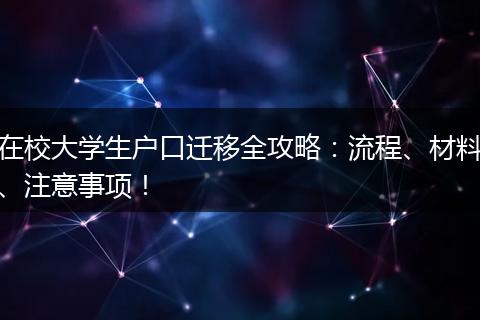 在校大学生户口迁移全攻略：流程、材料、注意事项！