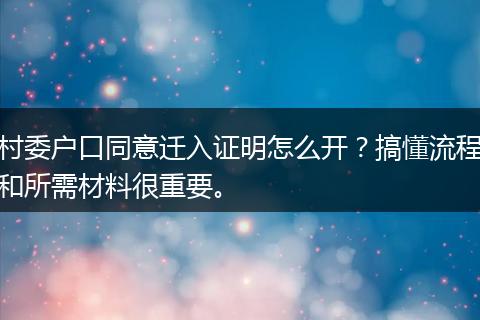 村委户口同意迁入证明怎么开？搞懂流程和所需材料很重要。