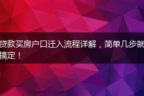 贷款买房户口迁入流程详解，简单几步就搞定！