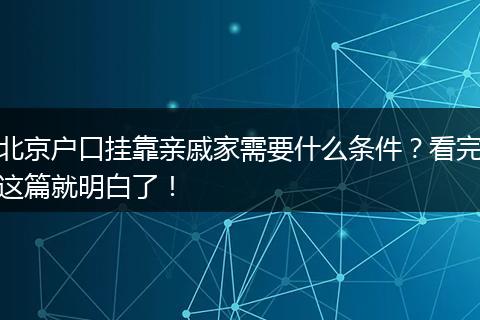 北京户口挂靠亲戚家需要什么条件？看完这篇就明白了！