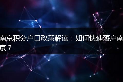 南京积分户口政策解读：如何快速落户南京？