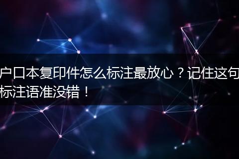 户口本复印件怎么标注最放心？记住这句标注语准没错！