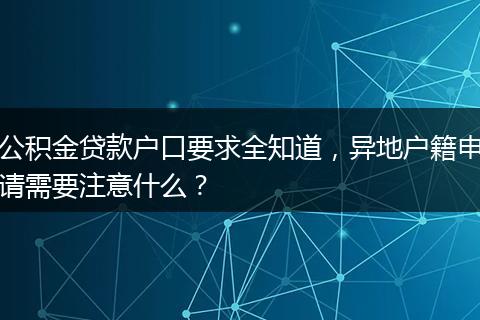 公积金贷款户口要求全知道，异地户籍申请需要注意什么？