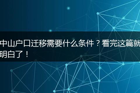 中山户口迁移需要什么条件？看完这篇就明白了！