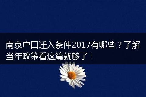 南京户口迁入条件2017有哪些？了解当年政策看这篇就够了！