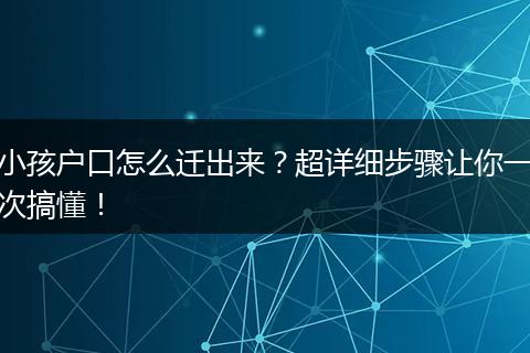 小孩户口怎么迁出来？超详细步骤让你一次搞懂！