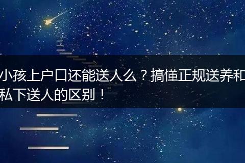 小孩上户口还能送人么？搞懂正规送养和私下送人的区别！