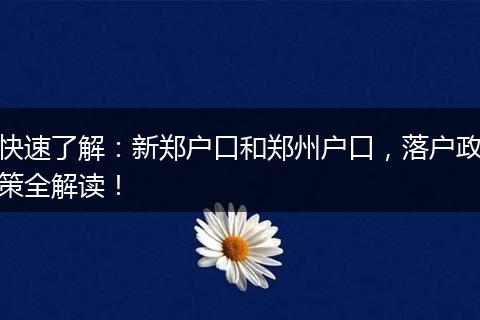 快速了解：新郑户口和郑州户口，落户政策全解读！