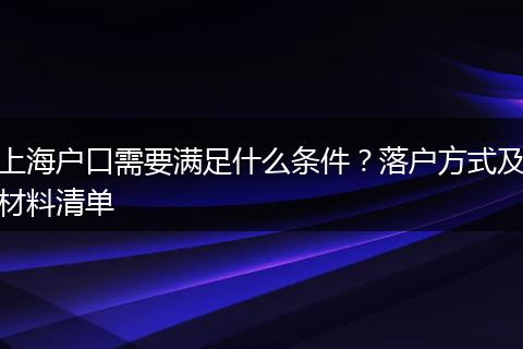 上海户口需要满足什么条件？落户方式及材料清单