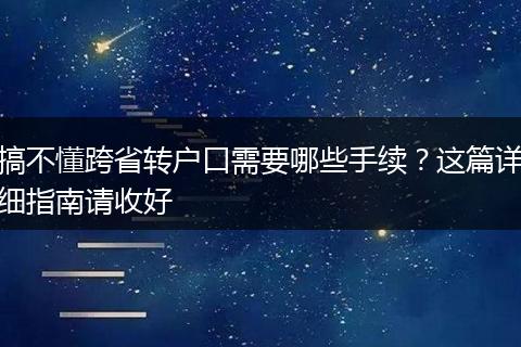 搞不懂跨省转户口需要哪些手续？这篇详细指南请收好