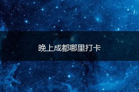 晚上成都哪里打卡