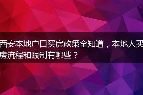 西安本地户口买房政策全知道，本地人买房流程和限制有哪些？