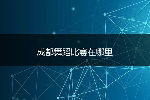 成都舞蹈比赛在哪里