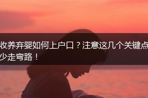 收养弃婴如何上户口？注意这几个关键点少走弯路！