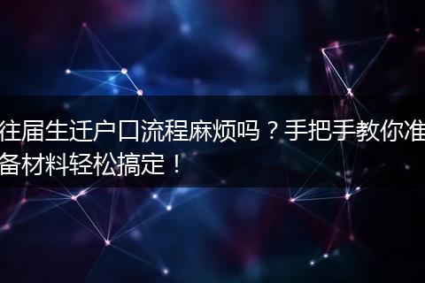 往届生迁户口流程麻烦吗？手把手教你准备材料轻松搞定！