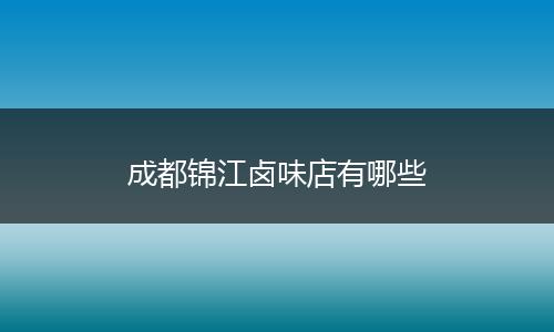 成都锦江卤味店有哪些