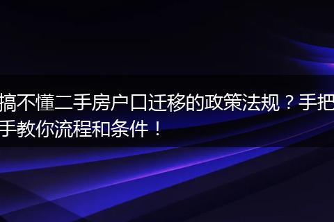 搞不懂二手房户口迁移的政策法规？手把手教你流程和条件！