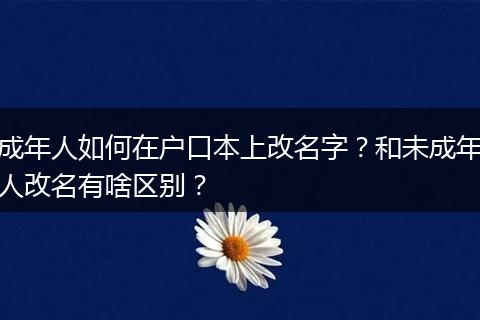 成年人如何在户口本上改名字？和未成年人改名有啥区别？