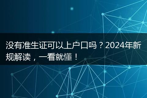 没有准生证可以上户口吗？2024年新规解读，一看就懂！