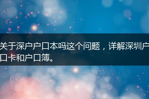 关于深户户口本吗这个问题，详解深圳户口卡和户口簿。