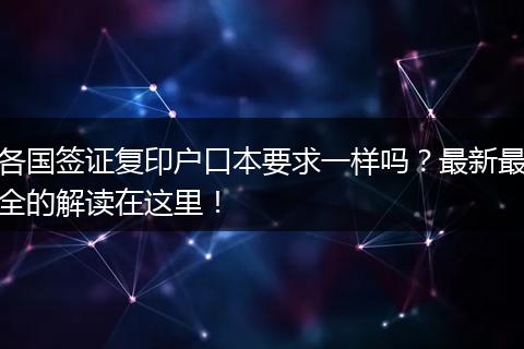 各国签证复印户口本要求一样吗？最新最全的解读在这里！