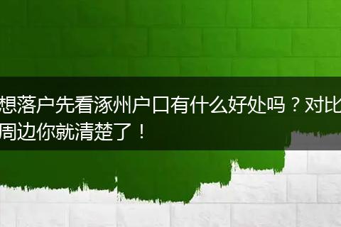 想落户先看涿州户口有什么好处吗？对比周边你就清楚了！