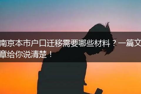 南京本市户口迁移需要哪些材料？一篇文章给你说清楚！