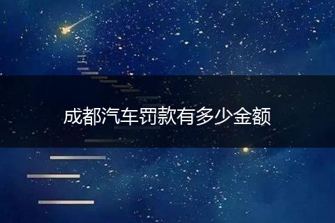 成都汽车罚款有多少金额