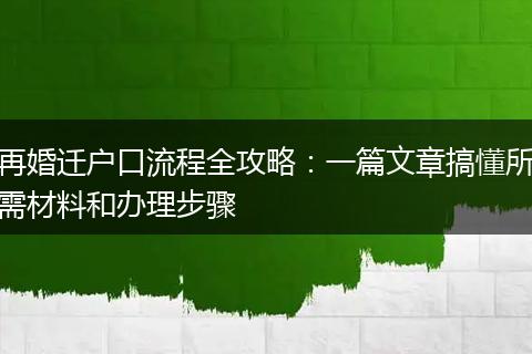 再婚迁户口流程全攻略：一篇文章搞懂所需材料和办理步骤