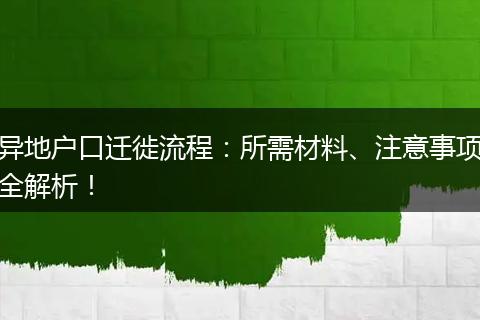 异地户口迁徙流程：所需材料、注意事项全解析！