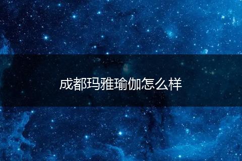 成都玛雅瑜伽怎么样