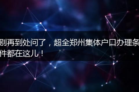 别再到处问了，超全郑州集体户口办理条件都在这儿！