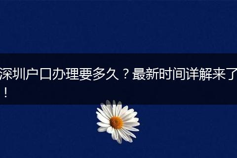 深圳户口办理要多久?最新时间详解来了!