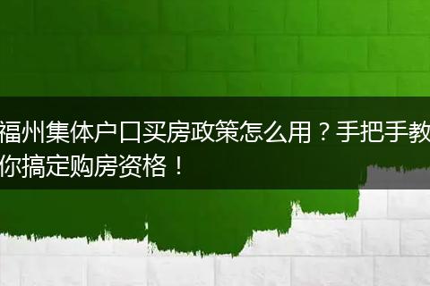 福州集体户口买房政策怎么用？手把手教你搞定购房资格！