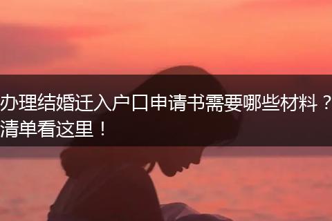 办理结婚迁入户口申请书需要哪些材料?清单看这里!
