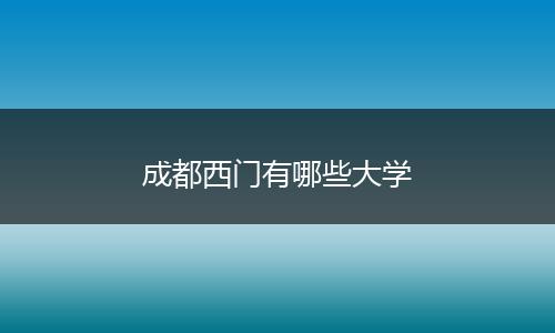 成都西门有哪些大学