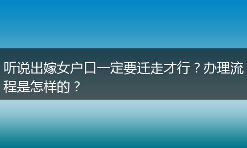 听说出嫁女户口一定要迁走才行?办理流程是怎样的?