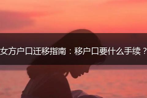 女方户口迁移指南：移户口要什么手续？