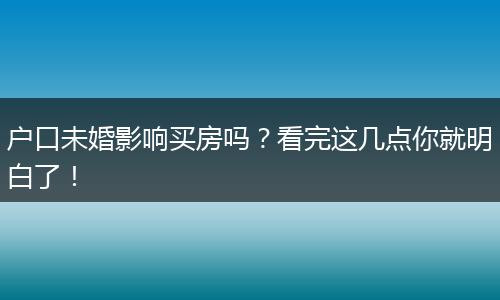 户口未婚影响买房吗？看完这几点你就明白了！