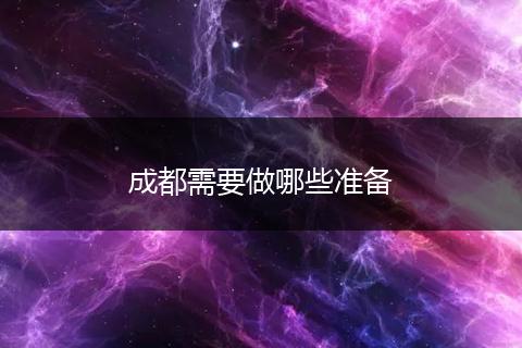 成都需要做哪些准备