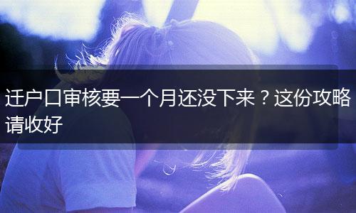 迁户口审核要一个月还没下来？这份攻略请收好