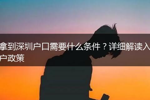 拿到深圳户口需要什么条件？详细解读入户政策