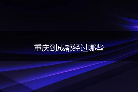 重庆到成都经过哪些