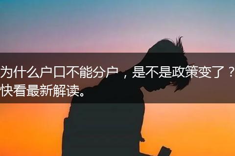 为什么户口不能分户，是不是政策变了？快看最新解读。