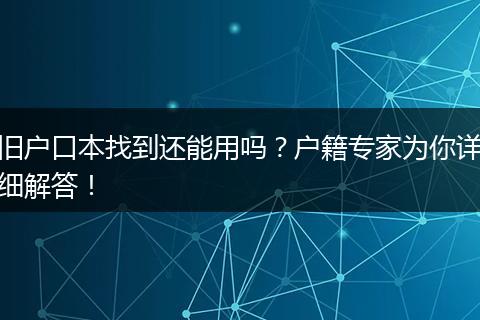 旧户口本找到还能用吗？户籍专家为你详细解答！