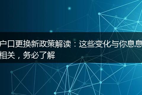 户口更换新政策解读：这些变化与你息息相关，务必了解