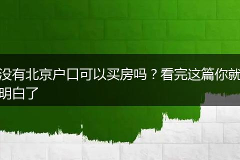 没有北京户口可以买房吗？看完这篇你就明白了