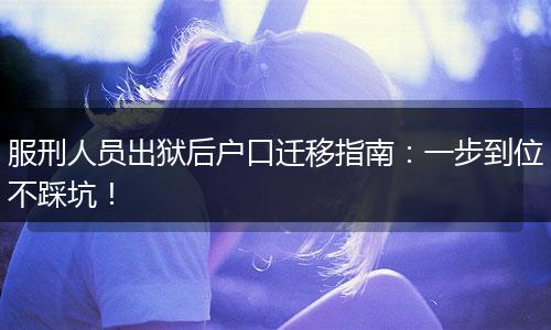 服刑人员出狱后户口迁移指南：一步到位不踩坑！