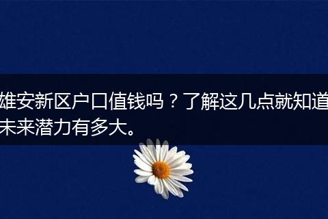 雄安新区户口值钱吗？了解这几点就知道未来潜力有多大。