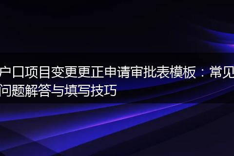 户口项目变更更正申请审批表模板：常见问题解答与填写技巧